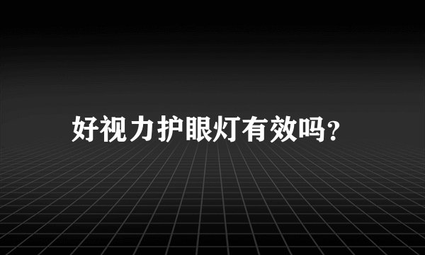 好视力护眼灯有效吗？