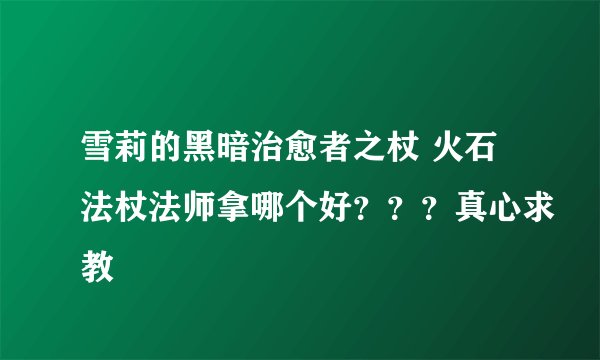 雪莉的黑暗治愈者之杖 火石法杖法师拿哪个好???真心求教