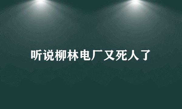 听说柳林电厂又死人了