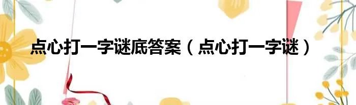 点心打一字谜底答案(点心打一字谜)