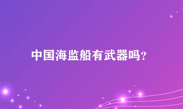 中国海监船有武器吗？