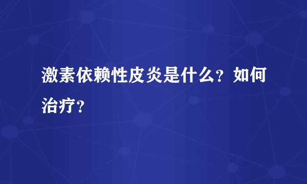 激素依赖性皮炎是什么?如何治疗?
