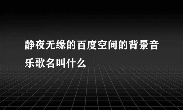 静夜无缘的百度空间的背景音乐歌名叫什么
