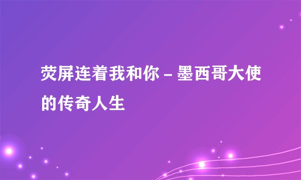 荧屏连着我和你－墨西哥大使的传奇人生