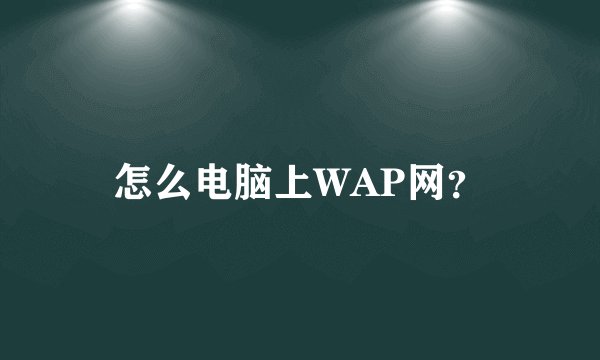 怎么电脑上WAP网?