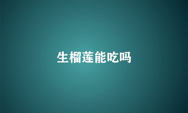 生榴莲能吃吗