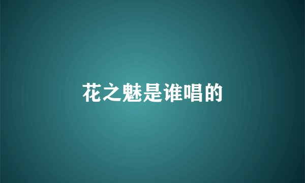 花之魅是谁唱的