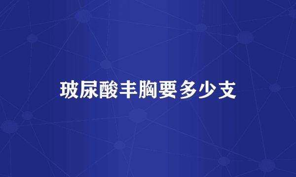 玻尿酸丰胸要多少支