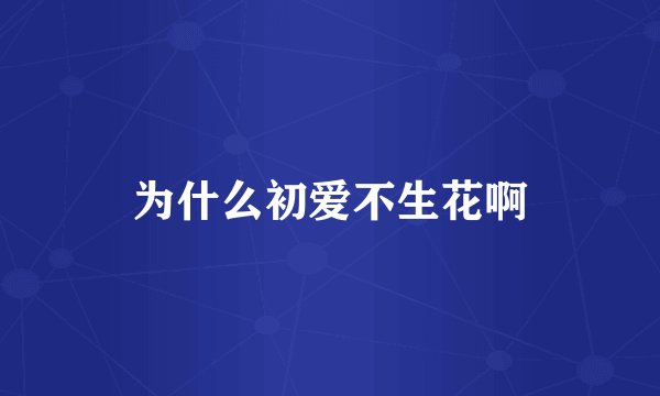 为什么初爱不生花啊