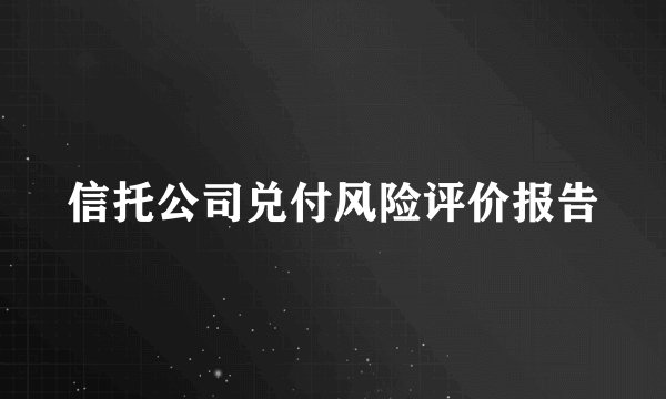 信托公司兑付风险评价报告