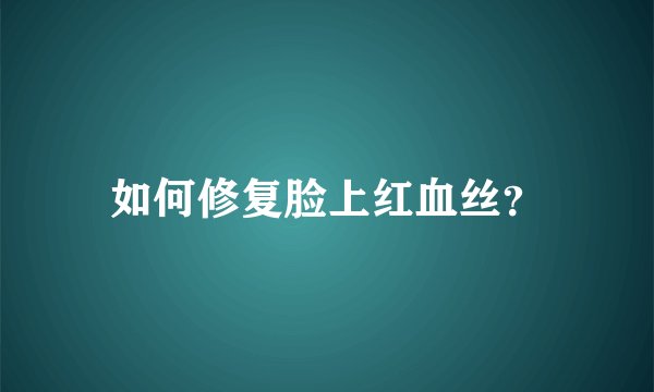 如何修复脸上红血丝？