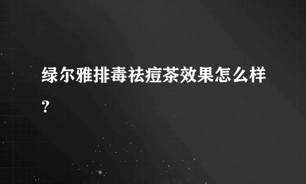 绿尔雅排毒祛痘茶效果怎么样？