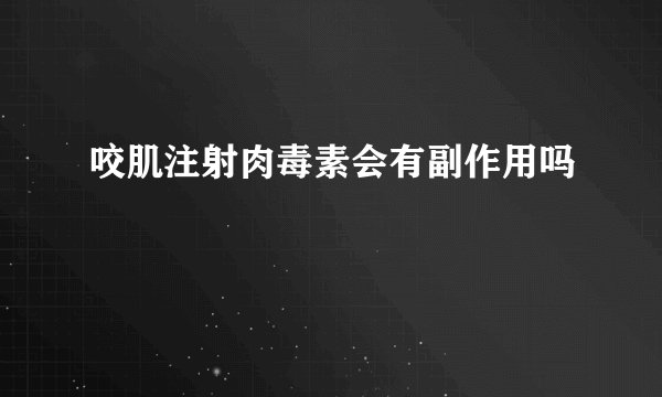 咬肌注射肉毒素会有副作用吗