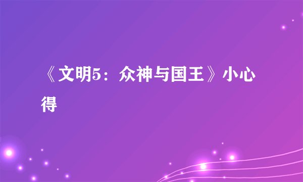《文明5：众神与国王》小心得