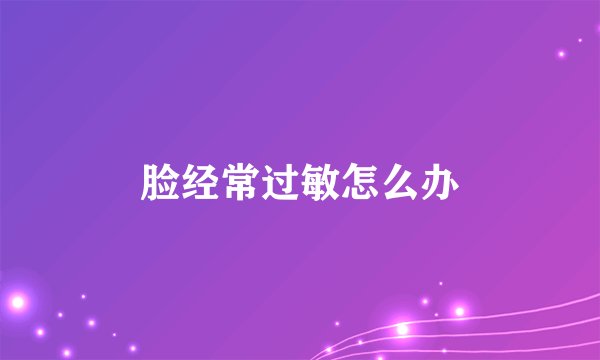 脸经常过敏怎么办