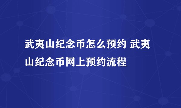 武夷山纪念币怎么预约 武夷山纪念币网上预约流程