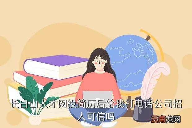 长白山人才网，长白山人才网投简历后给我打电话公司招人可信吗