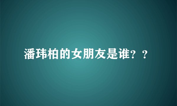 潘玮柏的女朋友是谁？？