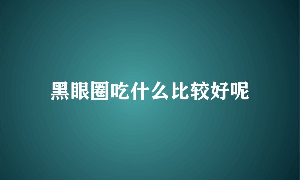 黑眼圈吃什么比较好呢