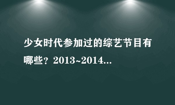 少女时代参加过的综艺节目有哪些？2013~2014之间的，反正参加过的
