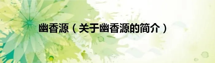 幽香源（关于幽香源的简介）