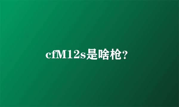 cfM12s是啥枪？