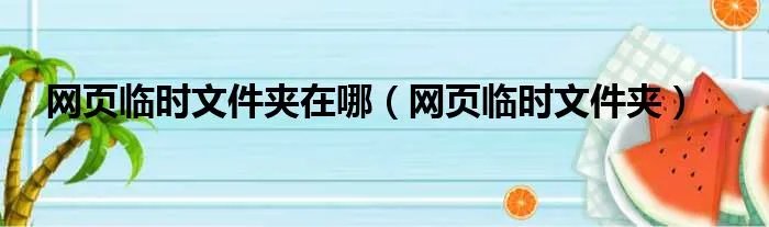 网页临时文件夹在哪(网页临时文件夹)