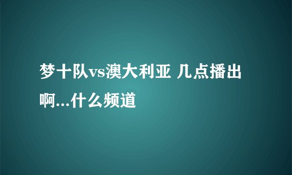 梦十队vs澳大利亚 几点播出啊...什么频道