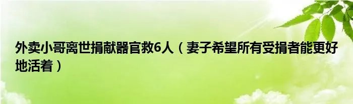 外卖小哥离世捐献器官救6人(妻子希望所有受捐者能更好地活着)