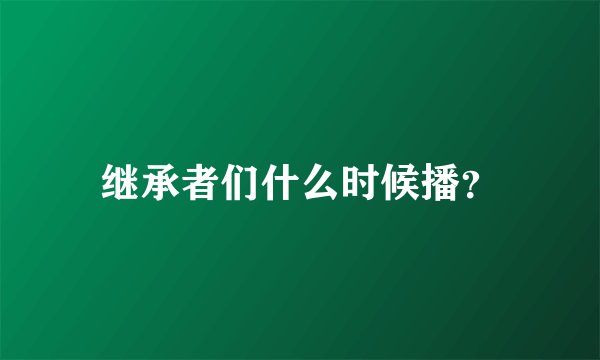 继承者们什么时候播？