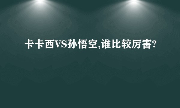 卡卡西VS孙悟空,谁比较厉害?