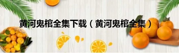 黄河鬼棺全集下载（黄河鬼棺全集）