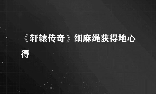 《轩辕传奇》细麻绳获得地心得