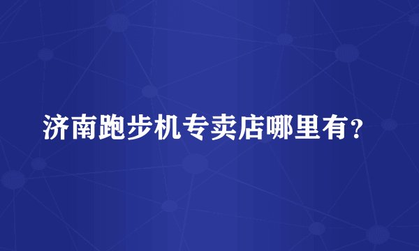 济南跑步机专卖店哪里有？