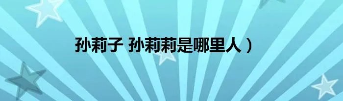 孙莉子 孙莉莉是哪里人）