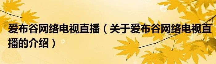 爱布谷网络电视直播（关于爱布谷网络电视直播的介绍）
