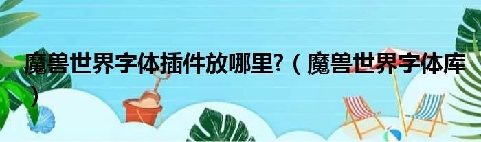魔兽世界字体插件放哪里?（魔兽世界字体库）