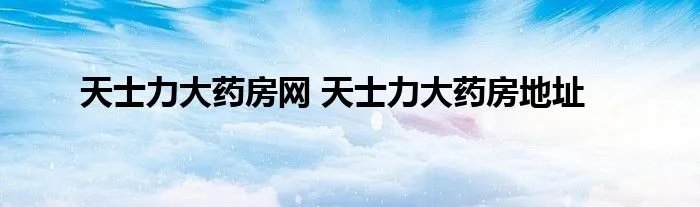 天士力大药房网 天士力大药房地址