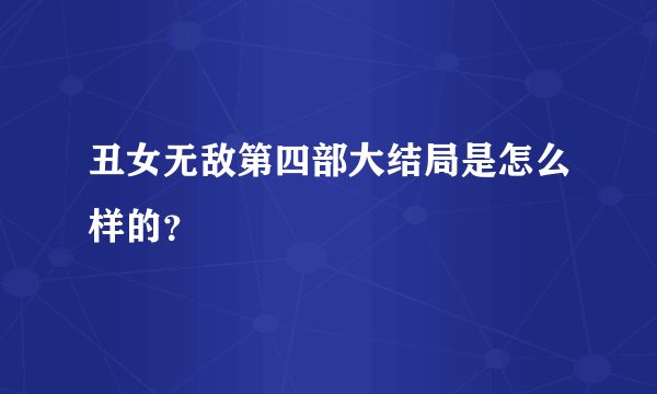 丑女无敌第四部大结局是怎么样的？