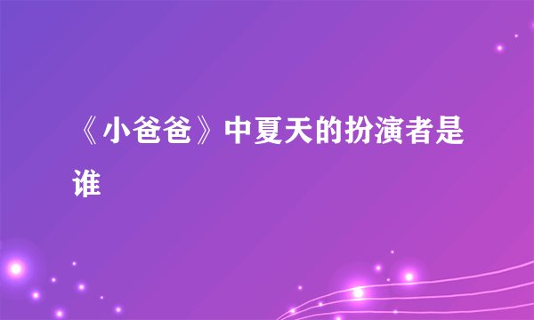 《小爸爸》中夏天的扮演者是谁