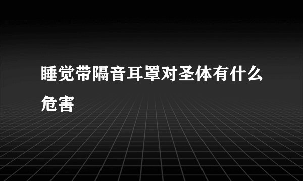 睡觉带隔音耳罩对圣体有什么危害