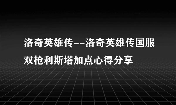 洛奇英雄传--洛奇英雄传国服双枪利斯塔加点心得分享