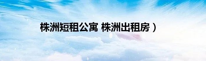 株洲短租公寓 株洲出租房）