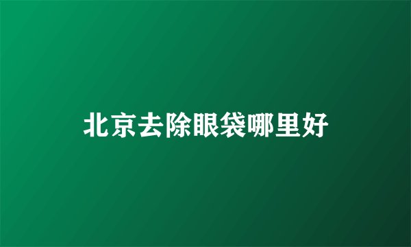 北京去除眼袋哪里好