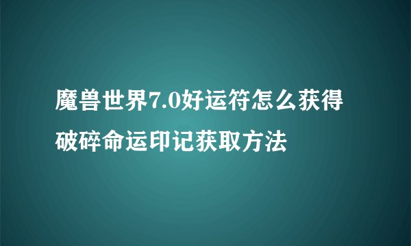 魔兽世界7.0好运符怎么获得 破碎命运印记获取方法