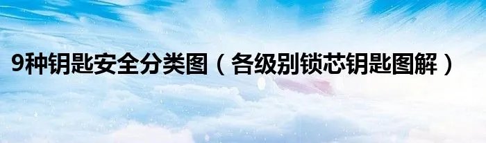9种钥匙安全分类图（各级别锁芯钥匙图解）