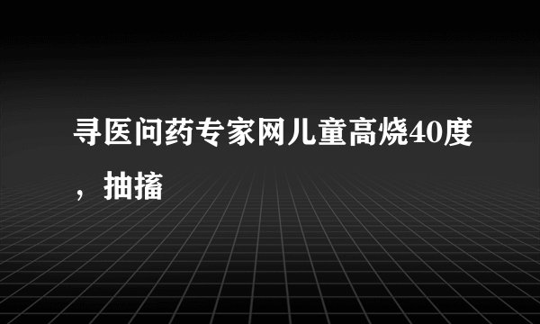 寻医问药专家网儿童高烧40度，抽搐