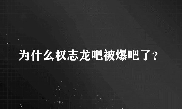 为什么权志龙吧被爆吧了？