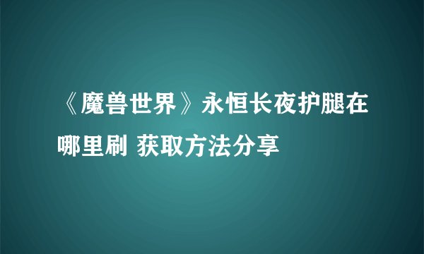 《魔兽世界》永恒长夜护腿在哪里刷 获取方法分享