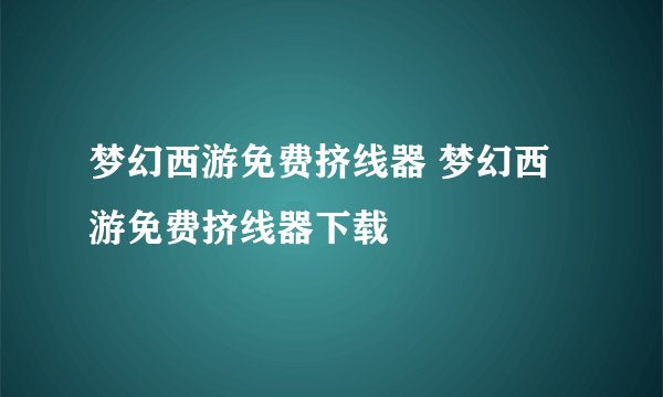 梦幻西游免费挤线器 梦幻西游免费挤线器下载